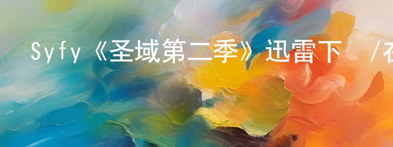 曹文達的網絡影視資源,Syfy《圣域第二季》迅雷下載/在線觀看/百度云-魔幻/科幻-美劇天堂
